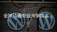 全球动画专业大学排名，哪些院校值得选择？