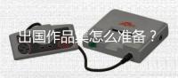 出国作品集怎么准备？