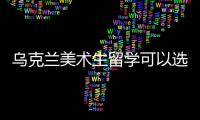 乌克兰美术生留学可以选择哪些学校？