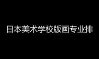 日本美术学校版画专业排名TOP3