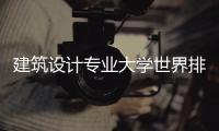 建筑设计专业大学世界排名之TOP5！