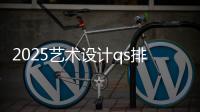 2025艺术设计qs排名概览